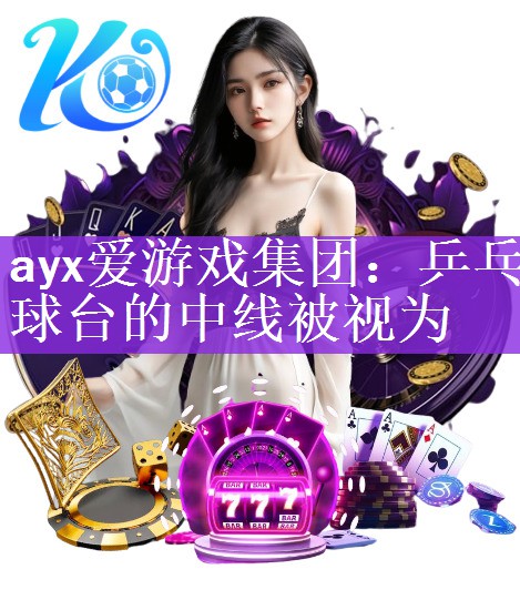 <strong>ayx爱游戏集团：乒乓球台的中线被视为</strong>