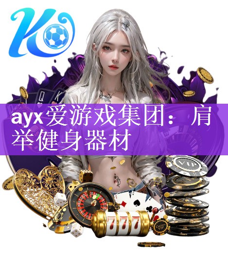 <strong>ayx爱游戏集团：肩举健身器材</strong>