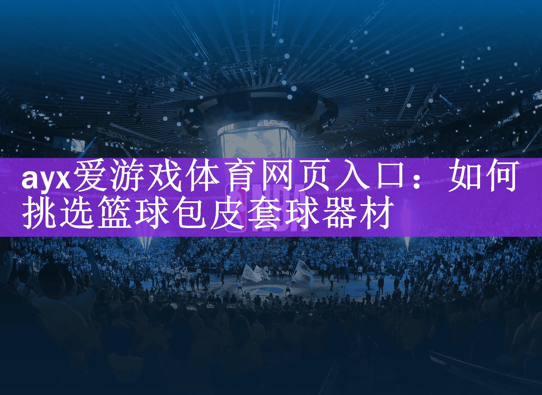 ayx爱游戏体育网页入口：如何挑选篮球包皮套球器材