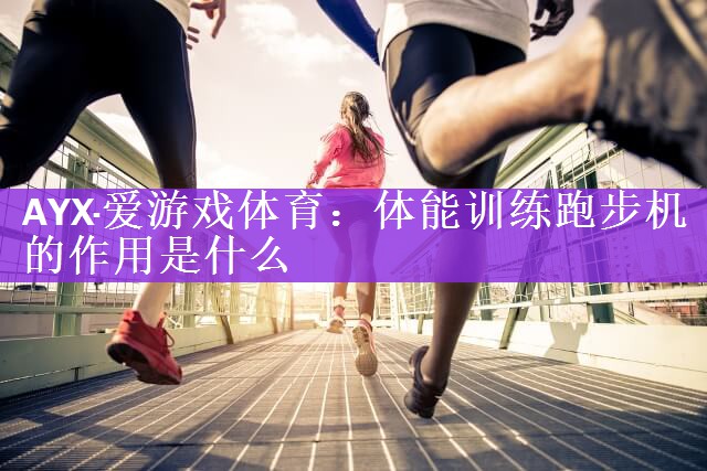 AYX·爱游戏体育：体能训练跑步机的作用是什么