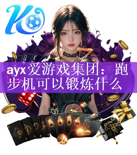 ayx爱游戏集团：跑步机可以锻炼什么