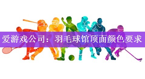 爱游戏公司：羽毛球馆顶面颜色要求