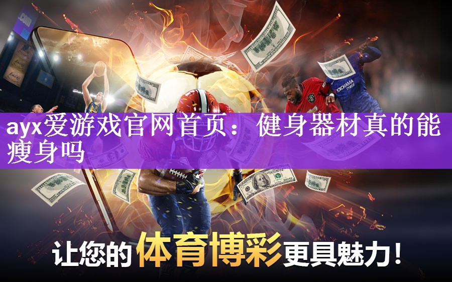 ayx爱游戏官网首页：健身器材真的能瘦身吗