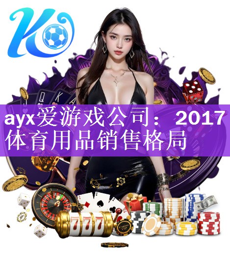 ayx爱游戏公司：2017体育用品销售格局