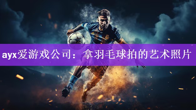 <strong>ayx爱游戏公司：拿羽毛球拍的艺术照片</strong>