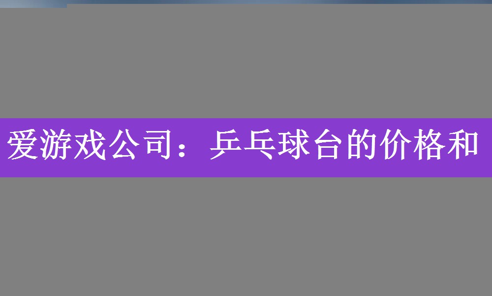 爱游戏公司：乒乓球台的价格和