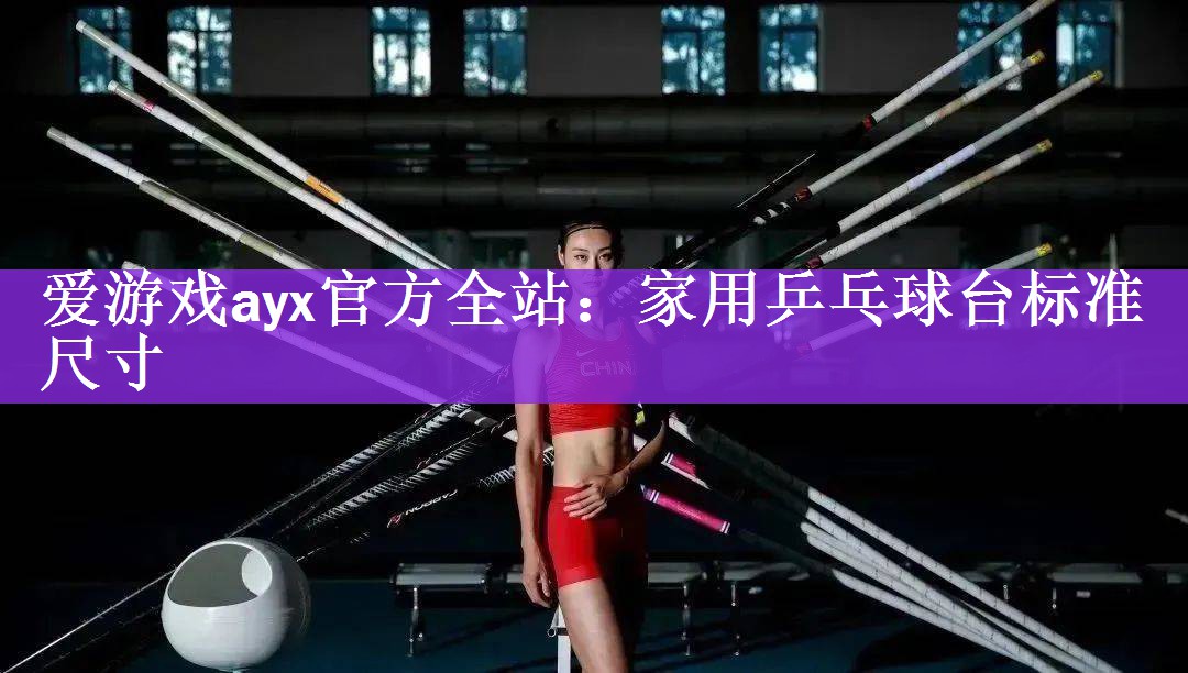 <strong>爱游戏ayx官方全站：家用乒乓球台标准尺寸</strong>