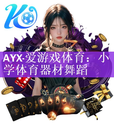 <strong>AYX·爱游戏体育：小学体育器材舞蹈</strong>