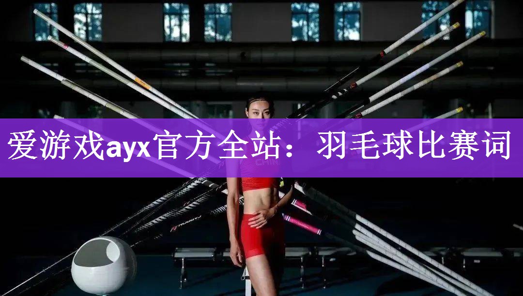 爱游戏ayx官方全站：羽毛球比赛词