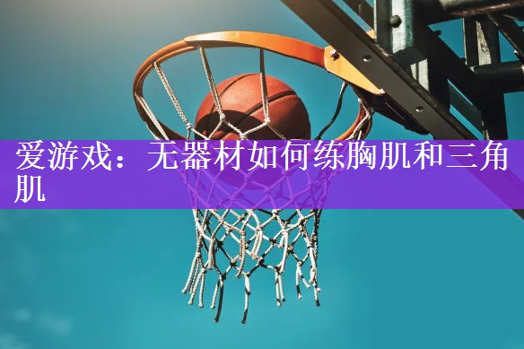 无器材如何练胸肌和三角肌